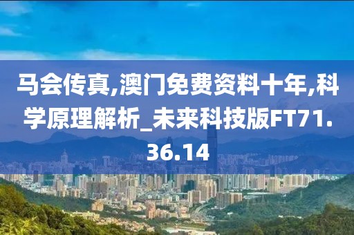 马会传真,澳门免费资料十年,科学原理解析_未来科技版FT71.36.14