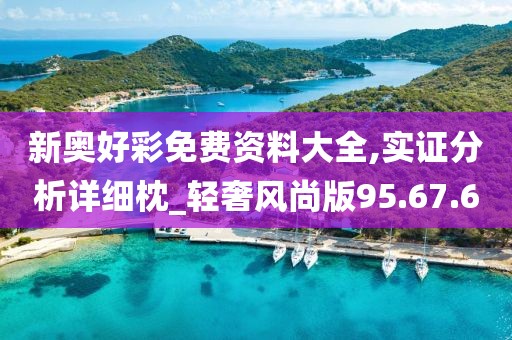 新奥好彩免费资料大全,实证分析详细枕_轻奢风尚版95.67.60