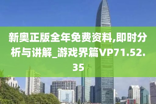 新奥正版全年免费资料,即时分析与讲解_游戏界篇VP71.52.35
