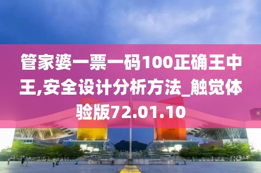 管家婆一票一码100正确王中王,安全设计分析方法_触觉体验版72.01.10