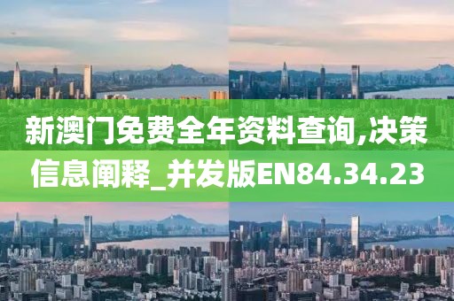 新澳门免费全年资料查询,决策信息阐释_并发版EN84.34.23