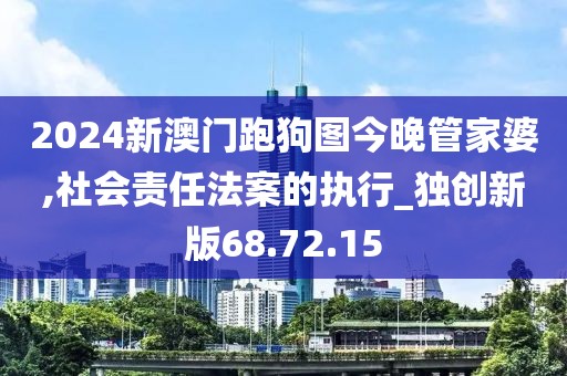 2024新澳门跑狗图今晚管家婆,社会责任法案的执行_独创新版68.72.15