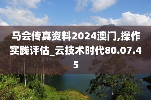 马会传真资料2024澳门,操作实践评估_云技术时代80.07.45