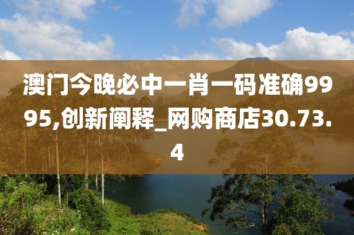 澳门今晚必中一肖一码准确9995,创新阐释_网购商店30.73.4