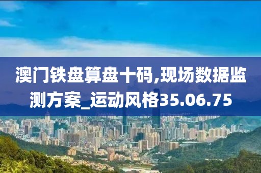 澳门铁盘算盘十码,现场数据监测方案_运动风格35.06.75