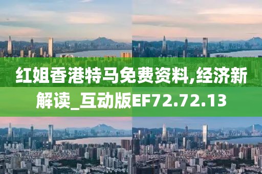 红姐香港特马免费资料,经济新解读_互动版EF72.72.13