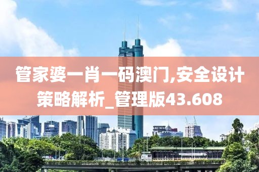 管家婆一肖一码澳门,安全设计策略解析_管理版43.608