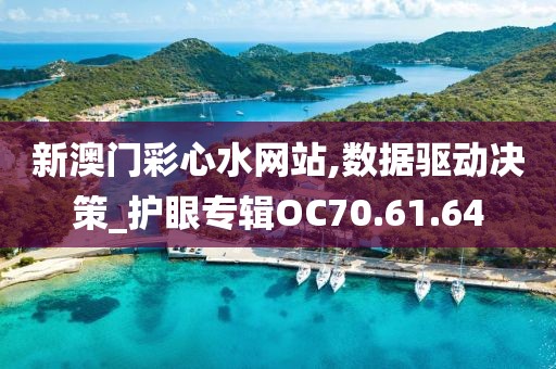 新澳门彩心水网站,数据驱动决策_护眼专辑OC70.61.64