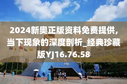 2024新奥正版资料免费提供,当下现象的深度剖析_经典珍藏版YJ16.76.58