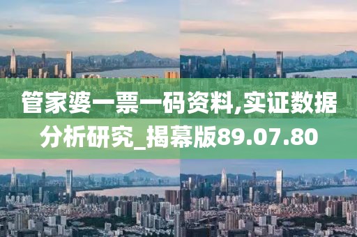 管家婆一票一码资料,实证数据分析研究_揭幕版89.07.80