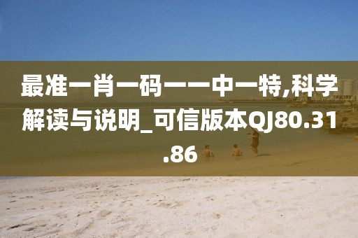 最准一肖一码一一中一特,科学解读与说明_可信版本QJ80.31.86