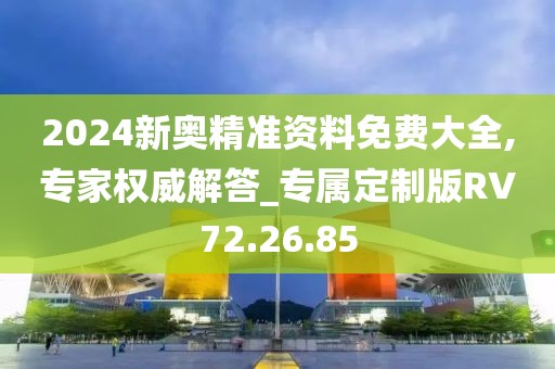 2024新奥精准资料免费大全,专家权威解答_专属定制版RV72.26.85