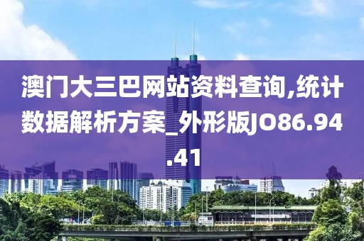 澳门大三巴网站资料查询,统计数据解析方案_外形版JO86.94.41