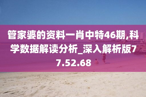 管家婆的资料一肖中特46期,科学数据解读分析_深入解析版77.52.68