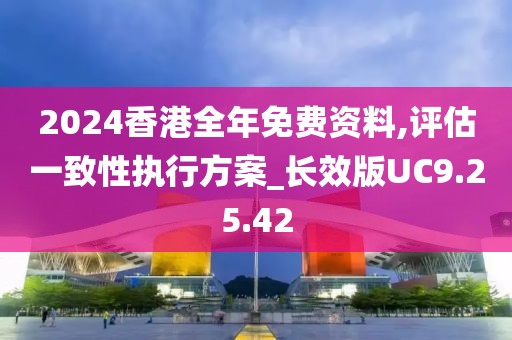 2024香港全年免费资料,评估一致性执行方案_长效版UC9.25.42