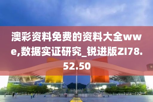 澳彩资料免费的资料大全wwe,数据实证研究_锐进版ZI78.52.50