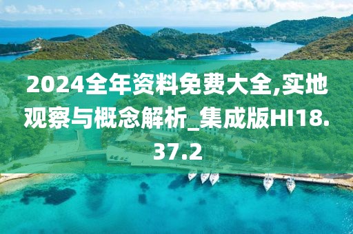 2024全年资料免费大全,实地观察与概念解析_集成版HI18.37.2