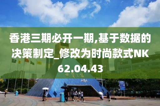 香港三期必开一期,基于数据的决策制定_修改为时尚款式NK62.04.43