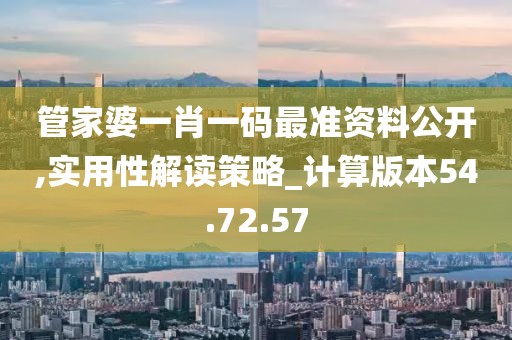 管家婆一肖一码最准资料公开,实用性解读策略_计算版本54.72.57