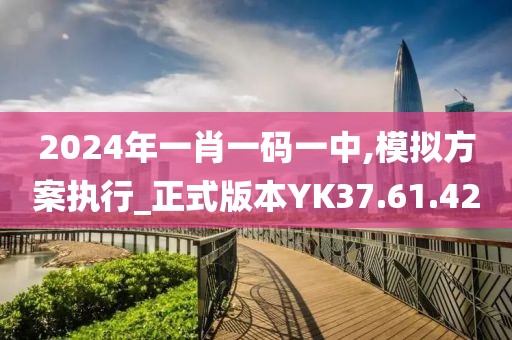 2024年一肖一码一中,模拟方案执行_正式版本YK37.61.42
