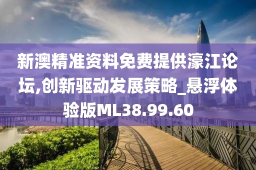 新澳精准资料免费提供濠江论坛,创新驱动发展策略_悬浮体验版ML38.99.60