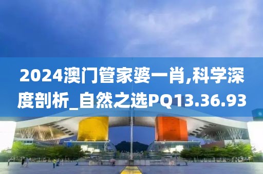 2024澳门管家婆一肖,科学深度剖析_自然之选PQ13.36.93