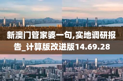 新澳门管家婆一句,实地调研报告_计算版改进版14.69.28