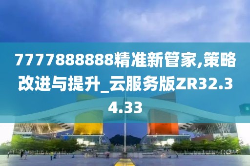 7777888888精准新管家,策略改进与提升_云服务版ZR32.34.33