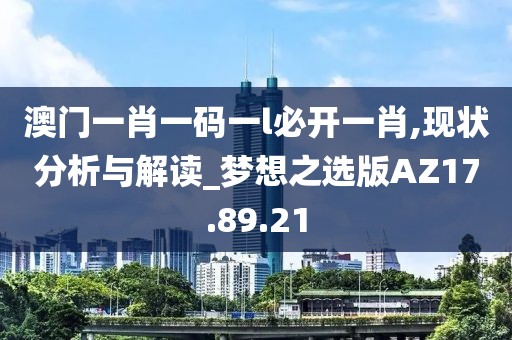 澳门一肖一码一l必开一肖,现状分析与解读_梦想之选版AZ17.89.21