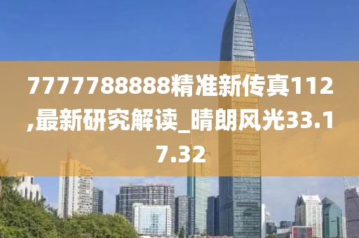 7777788888精准新传真112,最新研究解读_晴朗风光33.17.32