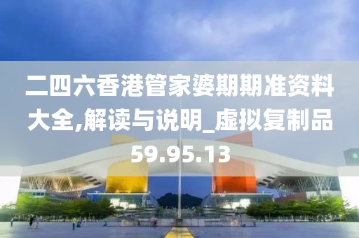 二四六香港管家婆期期准资料大全,解读与说明_虚拟复制品59.95.13