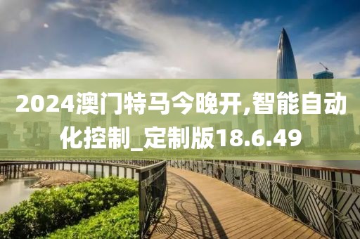 2024澳门特马今晚开,智能自动化控制_定制版18.6.49