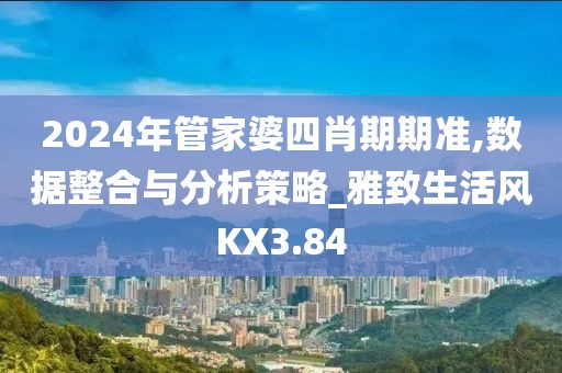 2024年管家婆四肖期期准,数据整合与分析策略_雅致生活风KX3.84