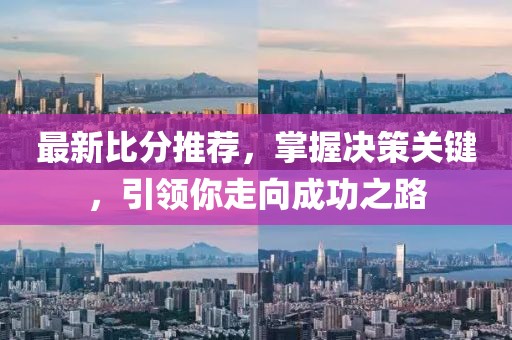 最新比分推荐，掌握决策关键，引领你走向成功之路