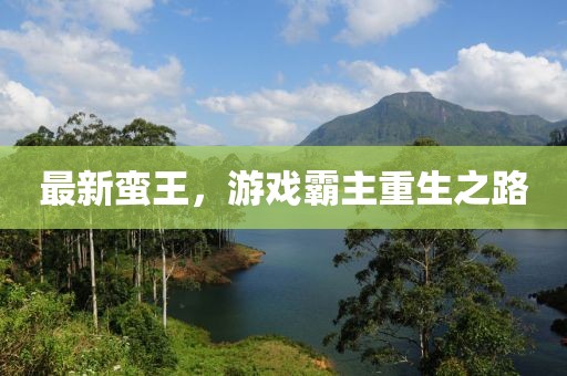 最新蛮王，游戏霸主重生之路