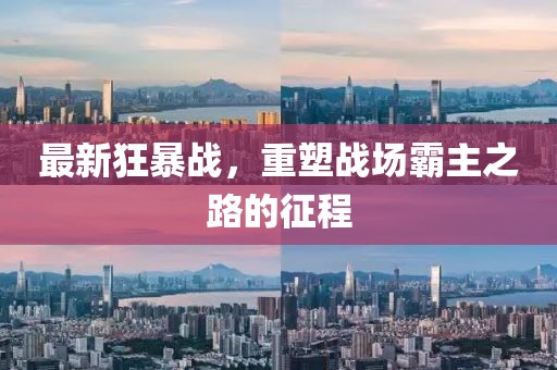 最新狂暴战，重塑战场霸主之路的征程