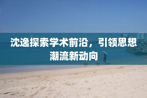 沈逸探索学术前沿，引领思想潮流新动向