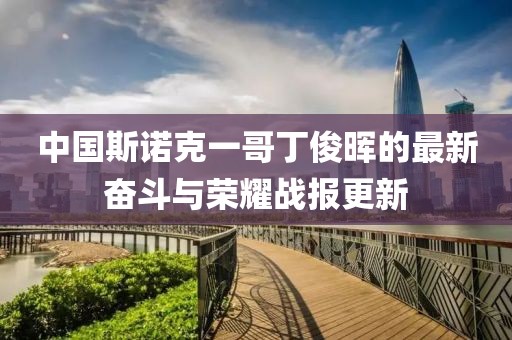 中国斯诺克一哥丁俊晖的最新奋斗与荣耀战报更新