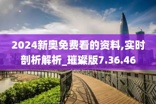 2024新奥免费看的资料,实时剖析解析_璀璨版7.36.46