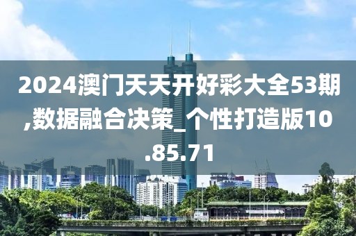 2024澳门天天开好彩大全53期,数据融合决策_个性打造版10.85.71