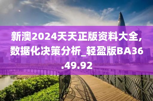 新澳2024天天正版资料大全,数据化决策分析_轻盈版BA36.49.92