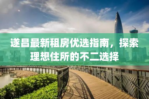 遂昌最新租房优选指南，探索理想住所的不二选择