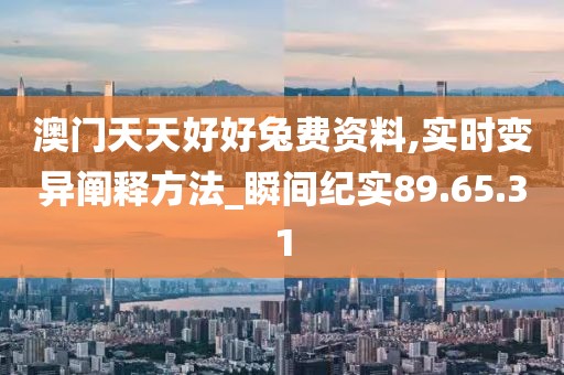 澳门天天好好兔费资料,实时变异阐释方法_瞬间纪实89.65.31