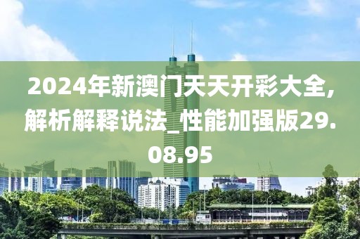 2024年新澳门天天开彩大全,解析解释说法_性能加强版29.08.95