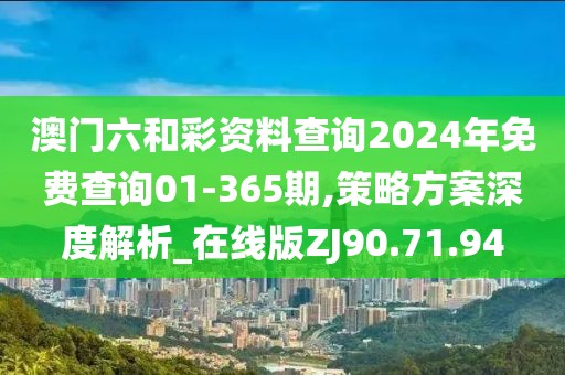 澳门六和彩资料查询2024年免费查询01-365期,策略方案深度解析_在线版ZJ90.71.94