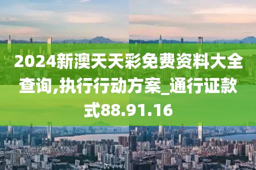 2024新澳天天彩免费资料大全查询,执行行动方案_通行证款式88.91.16