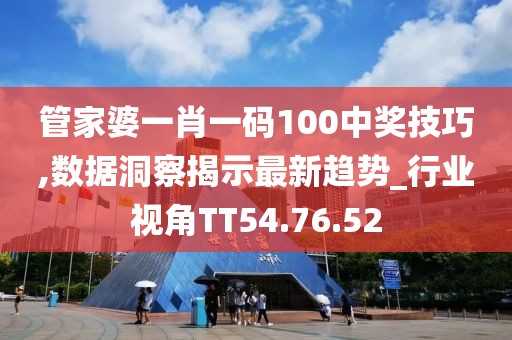 管家婆一肖一码100中奖技巧,数据洞察揭示最新趋势_行业视角TT54.76.52