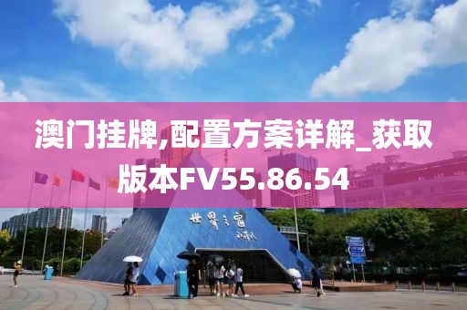 澳门挂牌,配置方案详解_获取版本FV55.86.54