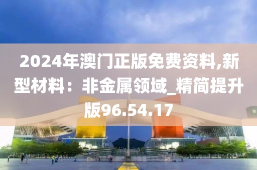 2024年澳门正版免费资料,新型材料：非金属领域_精简提升版96.54.17