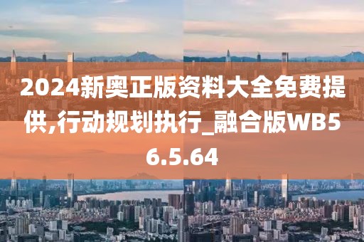 2024新奥正版资料大全免费提供,行动规划执行_融合版WB56.5.64